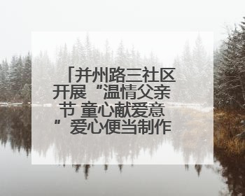 并州路三社区开展“温情父亲节 童心献爱意”爱心便当制作活动